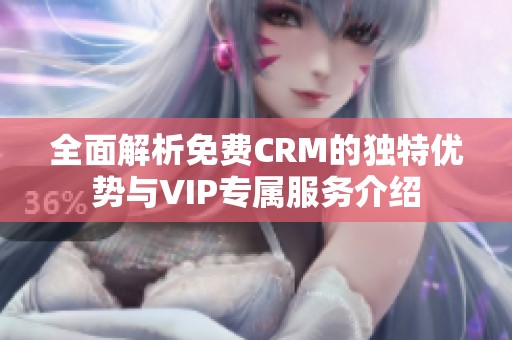 全面解析免费CRM的独特优势与VIP专属服务介绍