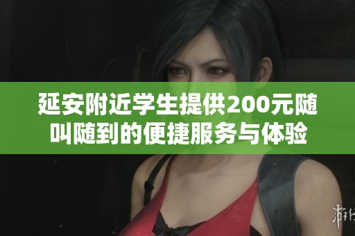 延安附近学生提供200元随叫随到的便捷服务与体验
