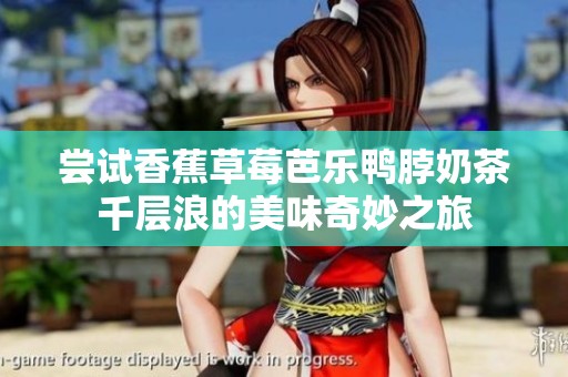 尝试香蕉草莓芭乐鸭脖奶茶千层浪的美味奇妙之旅