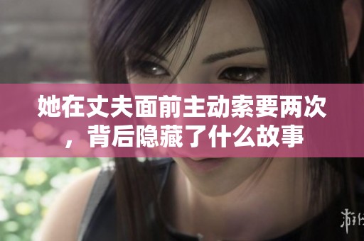 她在丈夫面前主动索要两次，背后隐藏了什么故事
