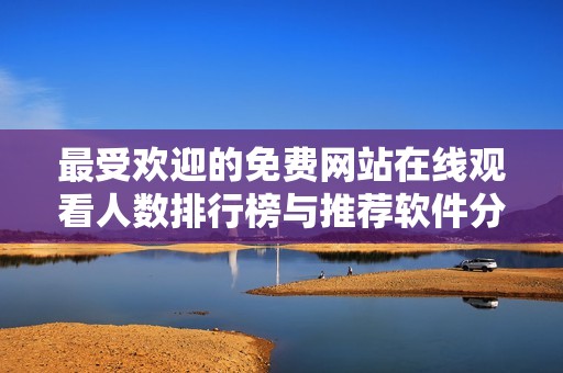 最受欢迎的免费网站在线观看人数排行榜与推荐软件分析