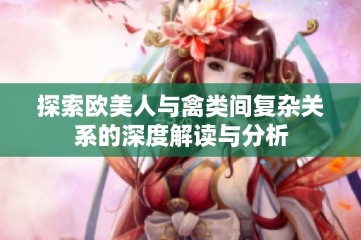 探索欧美人与禽类间复杂关系的深度解读与分析