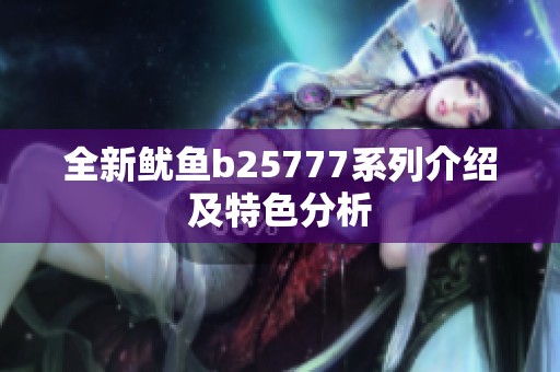 全新鱿鱼b25777系列介绍及特色分析