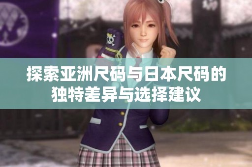 探索亚洲尺码与日本尺码的独特差异与选择建议