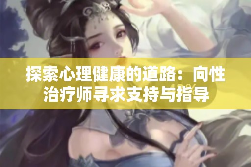 探索心理健康的道路：向性治疗师寻求支持与指导