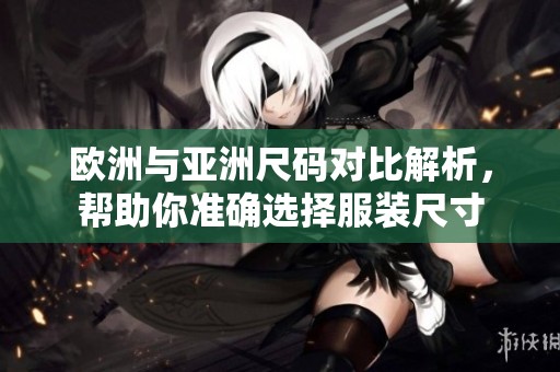 欧洲与亚洲尺码对比解析，帮助你准确选择服装尺寸
