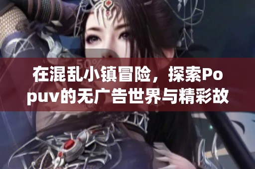 在混乱小镇冒险，探索Popuv的无广告世界与精彩故事