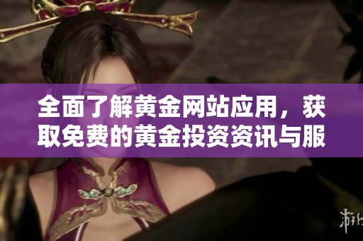 全面了解黄金网站应用，获取免费的黄金投资资讯与服务