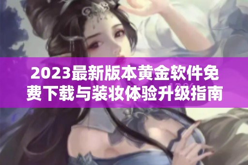 2023最新版本黄金软件免费下载与装妆体验升级指南
