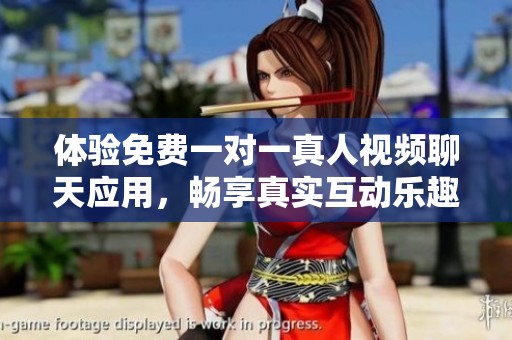 体验免费一对一真人视频聊天应用，畅享真实互动乐趣