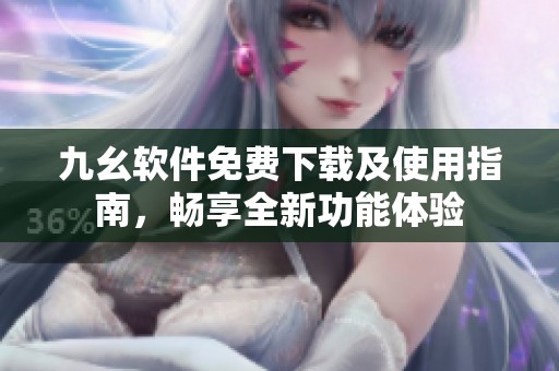 九幺软件免费下载及使用指南，畅享全新功能体验