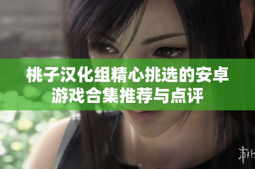 桃子汉化组精心挑选的安卓游戏合集推荐与点评