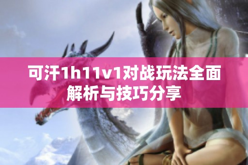 可汗1h11v1对战玩法全面解析与技巧分享