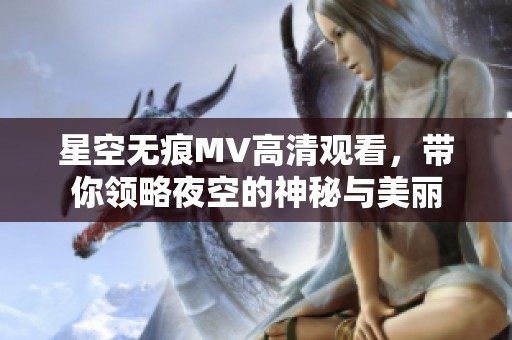 星空无痕MV高清观看，带你领略夜空的神秘与美丽