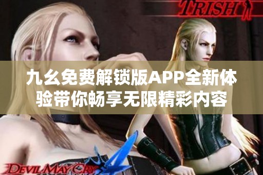 九幺免费解锁版APP全新体验带你畅享无限精彩内容