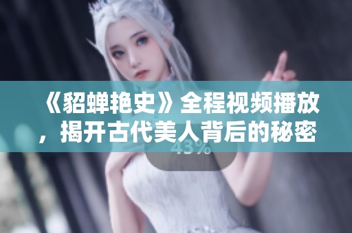 《貂蝉艳史》全程视频播放，揭开古代美人背后的秘密与传奇