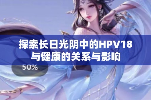 探索长日光阴中的HPV18与健康的关系与影响