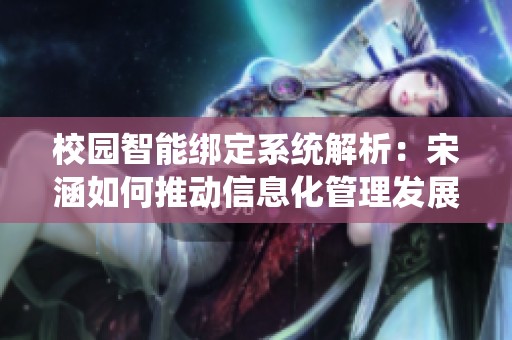 校园智能绑定系统解析：宋涵如何推动信息化管理发展