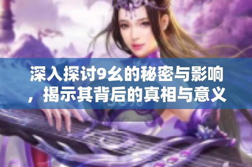 深入探讨9幺的秘密与影响，揭示其背后的真相与意义