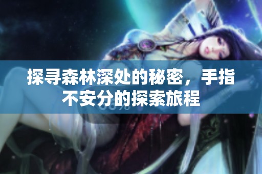 探寻森林深处的秘密，手指不安分的探索旅程