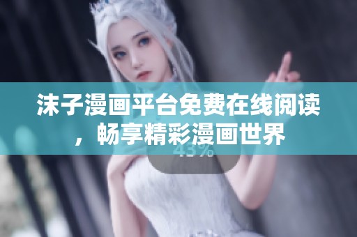 沫子漫画平台免费在线阅读，畅享精彩漫画世界
