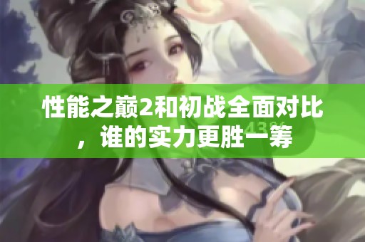 性能之巅2和初战全面对比，谁的实力更胜一筹