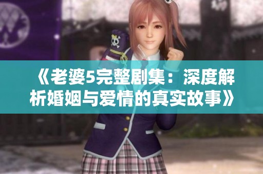 《老婆5完整剧集：深度解析婚姻与爱情的真实故事》