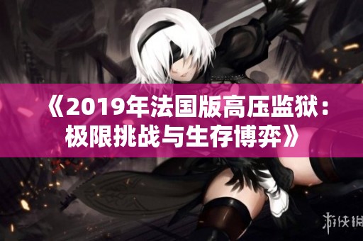 《2019年法国版高压监狱：极限挑战与生存博弈》