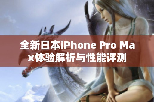 全新日本iPhone Pro Max体验解析与性能评测