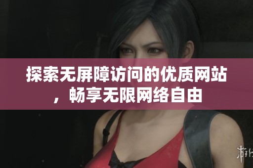 探索无屏障访问的优质网站，畅享无限网络自由