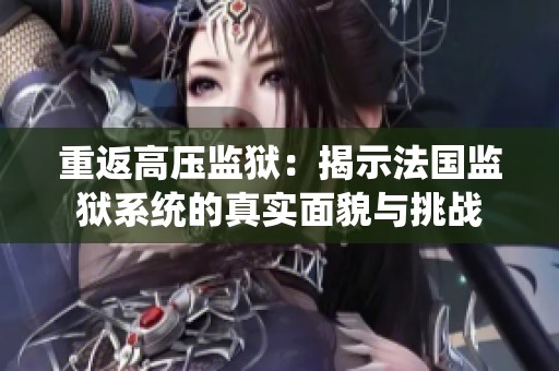 重返高压监狱：揭示法国监狱系统的真实面貌与挑战