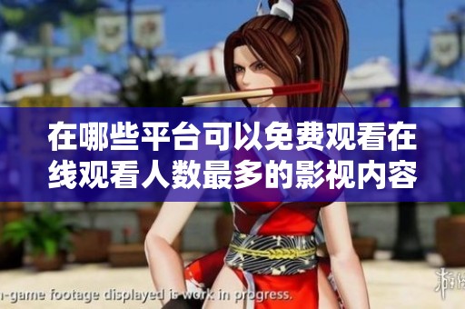 在哪些平台可以免费观看在线观看人数最多的影视内容