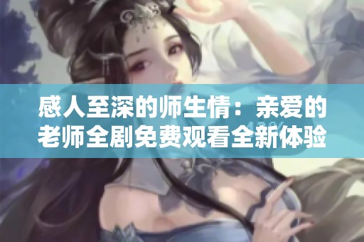 感人至深的师生情：亲爱的老师全剧免费观看全新体验