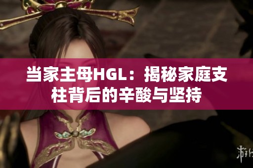当家主母HGL：揭秘家庭支柱背后的辛酸与坚持