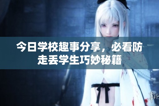今日学校趣事分享，必看防走丢学生巧妙秘籍