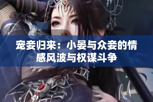 宠妾归来：小晏与众妾的情感风波与权谋斗争
