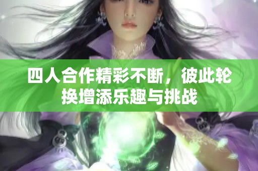 四人合作精彩不断，彼此轮换增添乐趣与挑战