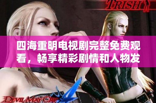 四海重明电视剧完整免费观看，畅享精彩剧情和人物发展