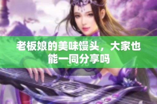 老板娘的美味馒头，大家也能一同分享吗