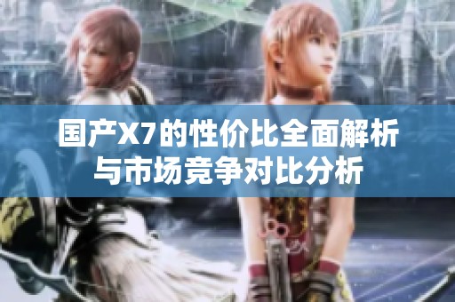 国产X7的性价比全面解析与市场竞争对比分析