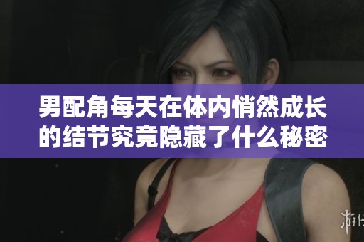 男配角每天在体内悄然成长的结节究竟隐藏了什么秘密