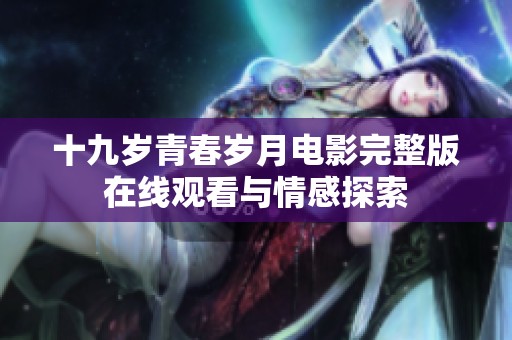 十九岁青春岁月电影完整版在线观看与情感探索