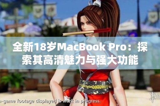 全新18岁MacBook Pro：探索其高清魅力与强大功能