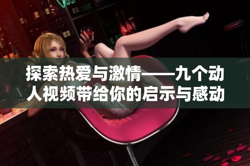 探索热爱与激情——九个动人视频带给你的启示与感动