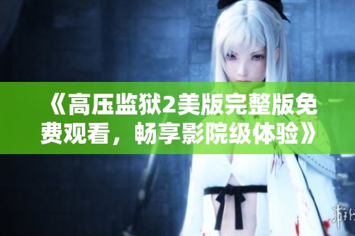 《高压监狱2美版完整版免费观看，畅享影院级体验》