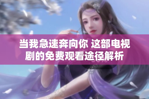 当我急速奔向你 这部电视剧的免费观看途径解析
