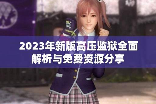 2023年新版高压监狱全面解析与免费资源分享