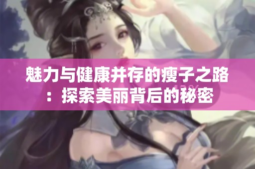 魅力与健康并存的瘦子之路：探索美丽背后的秘密