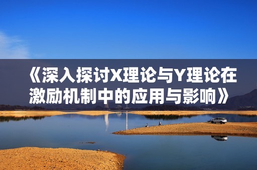 《深入探讨X理论与Y理论在激励机制中的应用与影响》