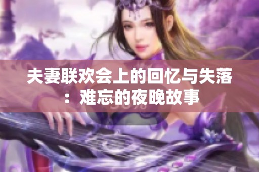 夫妻联欢会上的回忆与失落：难忘的夜晚故事